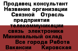 Продавец-консультант › Название организации ­ Связной › Отрасль предприятия ­ IT, телекоммуникации, связь, электроника › Минимальный оклад ­ 29 000 - Все города Работа » Вакансии   . Кировская обл.,Соломинцы д.